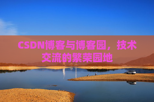 CSDN博客与博客园，技术交流的繁荣园地